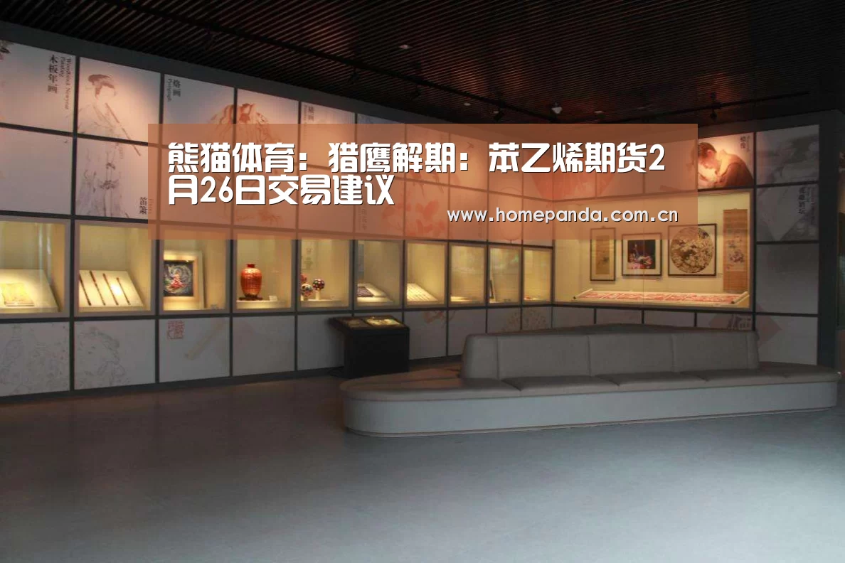 熊猫体育:猎鹰解期:苯乙烯期货2月26日交易建议(图3) 熊猫体育app